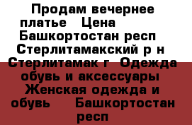 Продам вечернее платье › Цена ­ 2 000 - Башкортостан респ., Стерлитамакский р-н, Стерлитамак г. Одежда, обувь и аксессуары » Женская одежда и обувь   . Башкортостан респ.